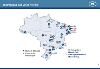 Distribuição das Lojas no País




                                 • 160 Hering Store
                                 • 42 Lojas PUC
                                 • 7.468 Lojas Multimarcas
                                   (Marca Hering)



                                                             8
 