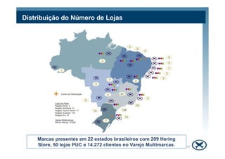 Distribuição do Número de Lojas




    Marcas presentes em 22 estados brasileiros com 209 Hering
    Store, 50 lojas PUC e 14.272 clientes no Varejo Multimarcas.   10
 