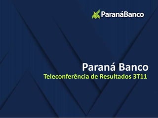 Paraná Banco
Teleconferência de Resultados 3T11
 