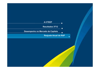 A CTEEP

                       Resultados 3T12

     Desempenho no Mercado de Capitais

                        Reajuste Anual da RAP




                                                Sua energia
17                                              NOS INSPIRA
 