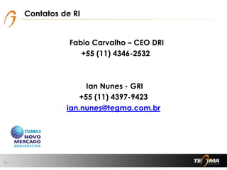 Contatos de RI
Fabio Carvalho – CEO DRI
+55 (11) 4346-2532
Ian Nunes - GRI
+55 (11) 4397-9423
ian.nunes@tegma.com.br
10
 