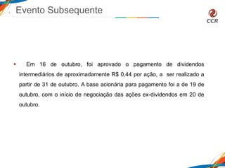 Evento Subsequente
 Em 16 de outubro, foi aprovado o pagamento de dividendos
intermediários de aproximadamente R$ 0,44 por ação, a ser realizado a
partir de 31 de outubro. A base acionária para pagamento foi a de 19 de
outubro, com o início de negociação das ações ex-dividendos em 20 de
outubro.
 