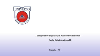 Trabalho - AF
Disciplina de Segurança e Auditoria de Sistemas
Profa. Edhelmira Lima M.
 
