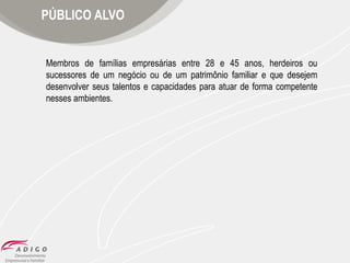 PÚBLICO ALVO

Membros de famílias empresárias entre 28 e 45 anos, herdeiros ou
sucessores de um negócio ou de um patrimônio familiar e que desejem
desenvolver seus talentos e capacidades para atuar de forma competente
nesses ambientes.

 