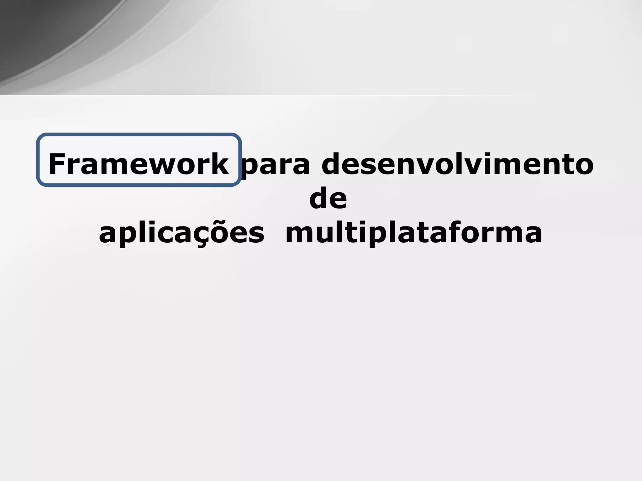 Framework para desenvolvimento
               de
   aplicações multiplataforma
 