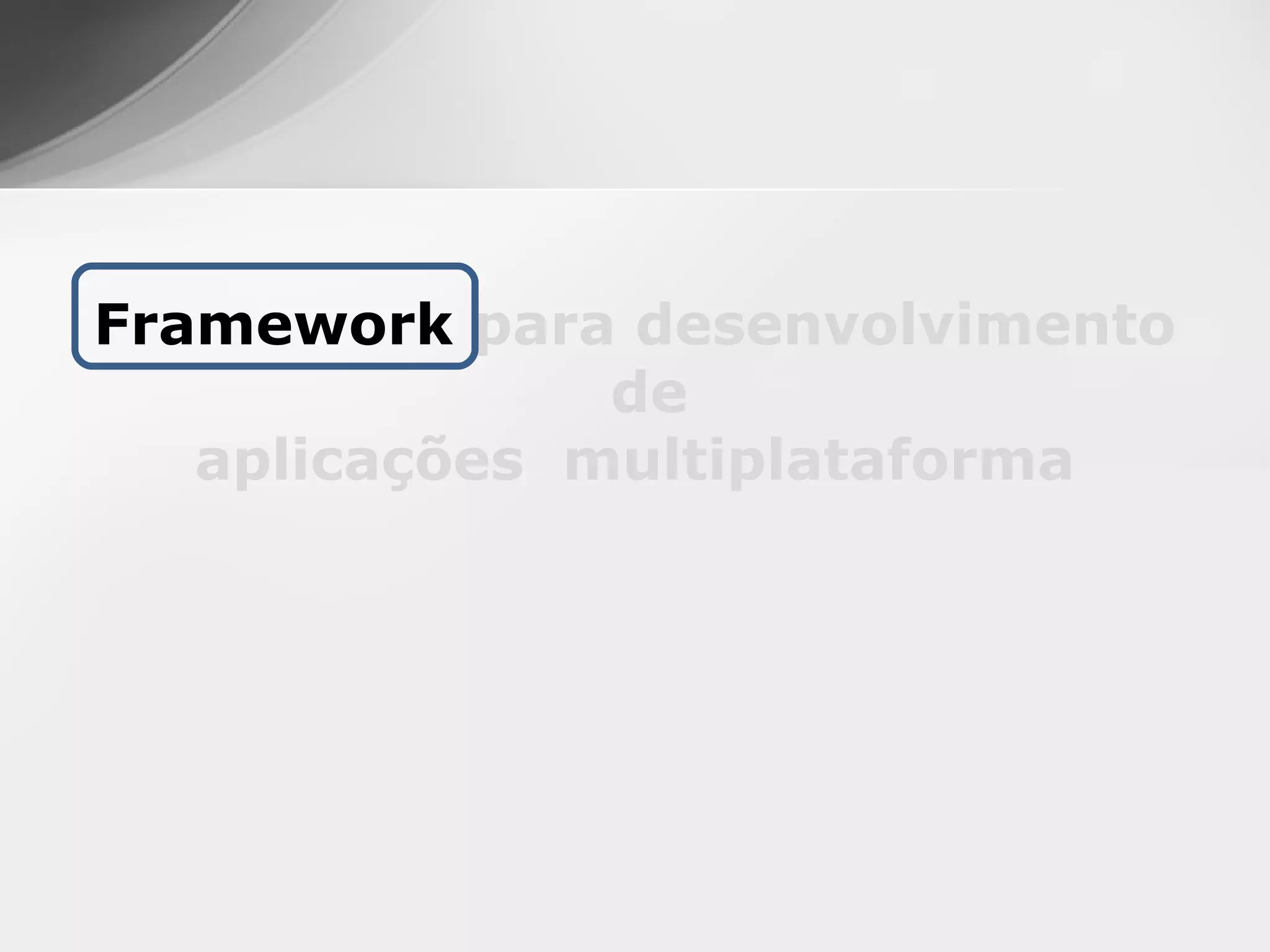 Framework para desenvolvimento
               de
   aplicações multiplataforma
 