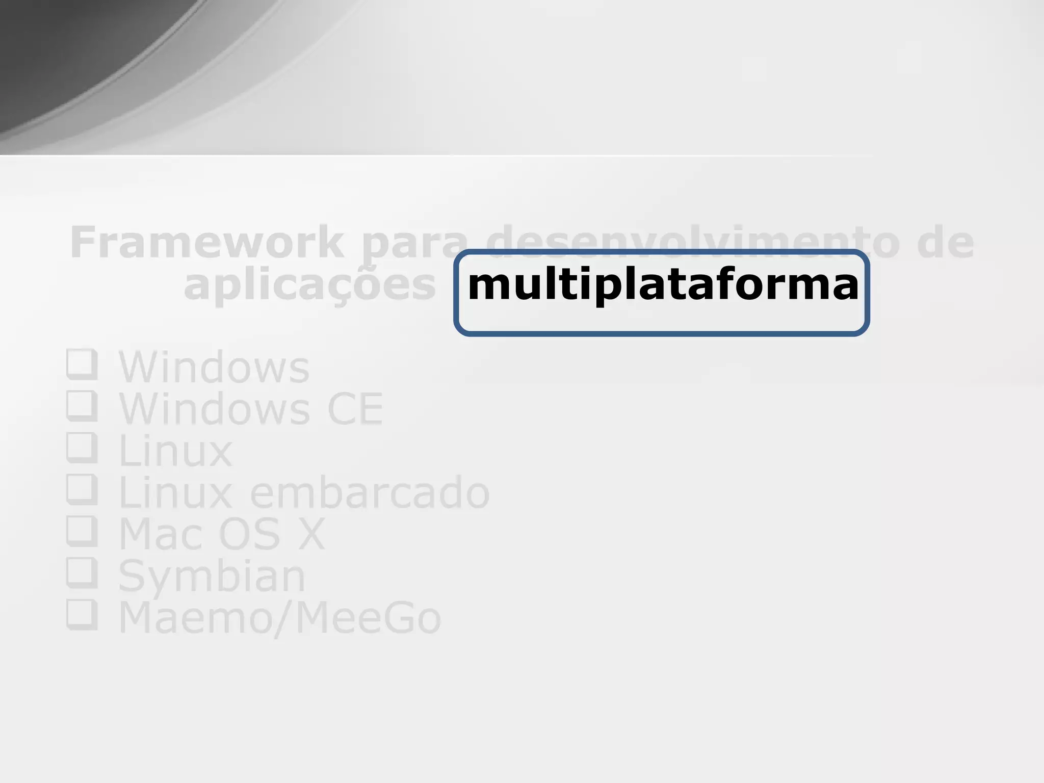 Framework para desenvolvimento de
    aplicações multiplataforma
   Windows
   Windows CE
   Linux
   Linux embarcado
   Mac OS X
   Symbian
   Maemo/MeeGo
 