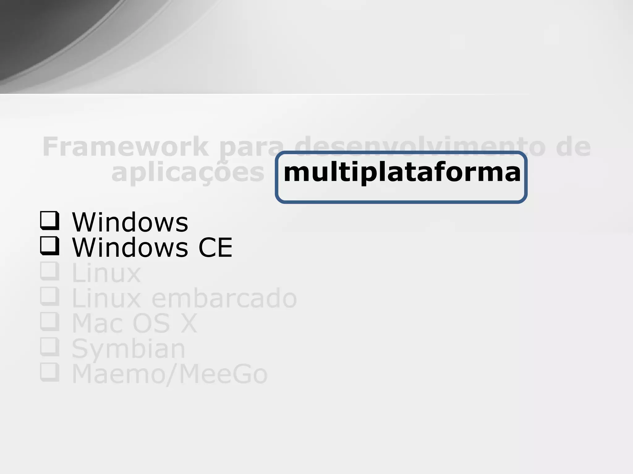 Framework para desenvolvimento de
    aplicações multiplataforma
   Windows
   Windows CE
   Linux
   Linux embarcado
   Mac OS X
   Symbian
   Maemo/MeeGo
 