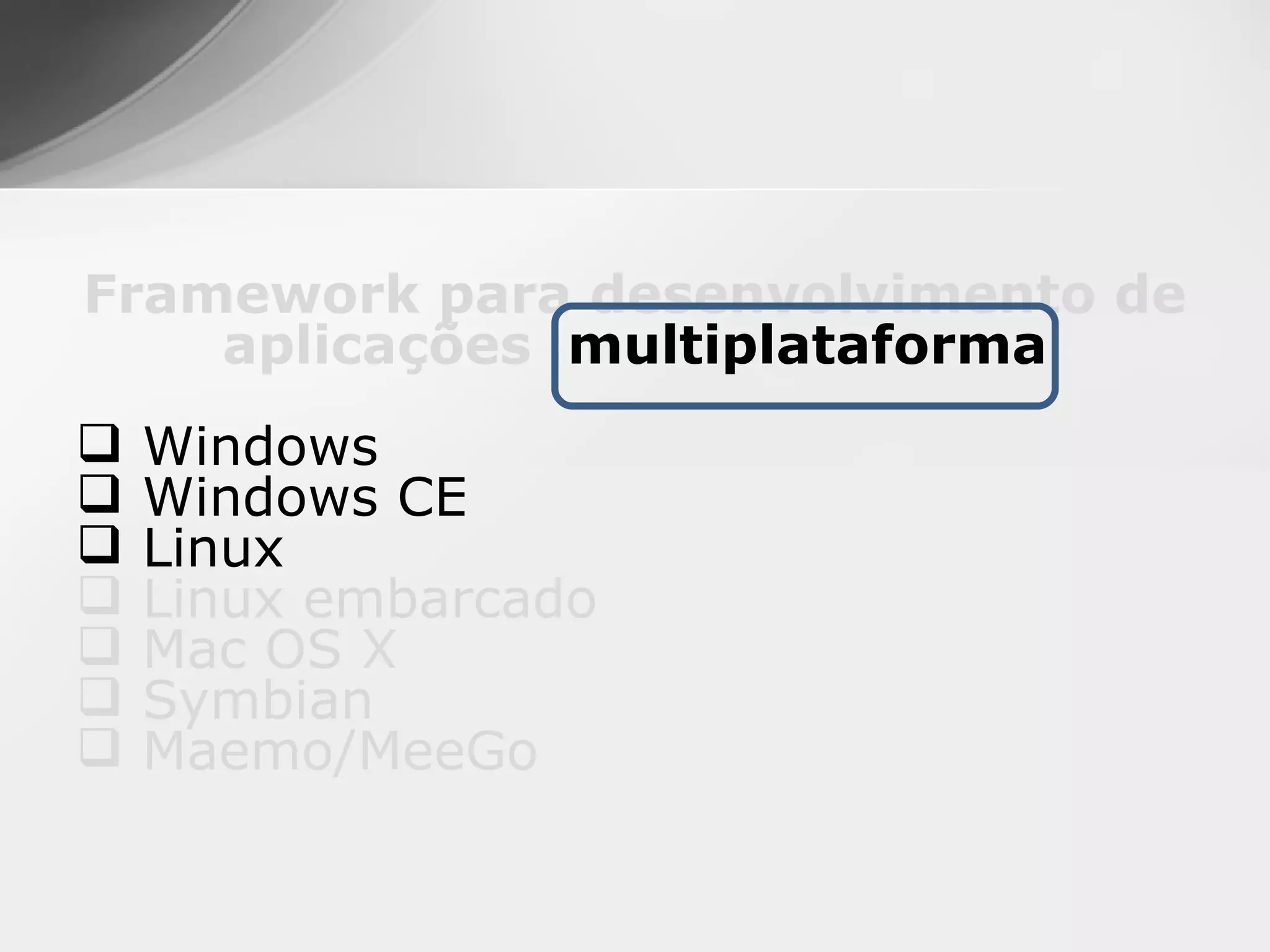 Framework para desenvolvimento de
    aplicações multiplataforma
   Windows
   Windows CE
   Linux
   Linux embarcado
   Mac OS X
   Symbian
   Maemo/MeeGo
 