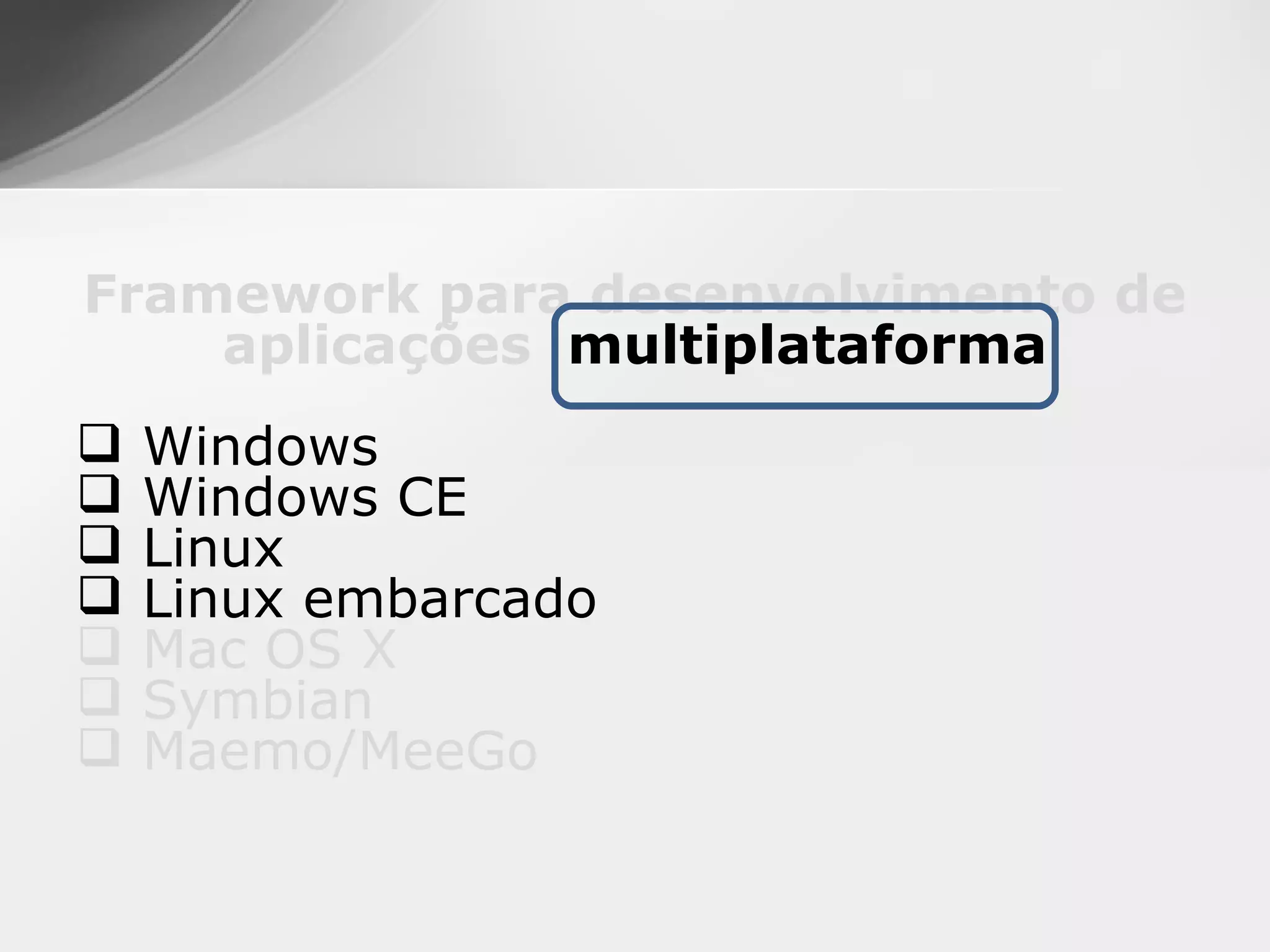 Framework para desenvolvimento de
    aplicações multiplataforma
   Windows
   Windows CE
   Linux
   Linux embarcado
   Mac OS X
   Symbian
   Maemo/MeeGo
 
