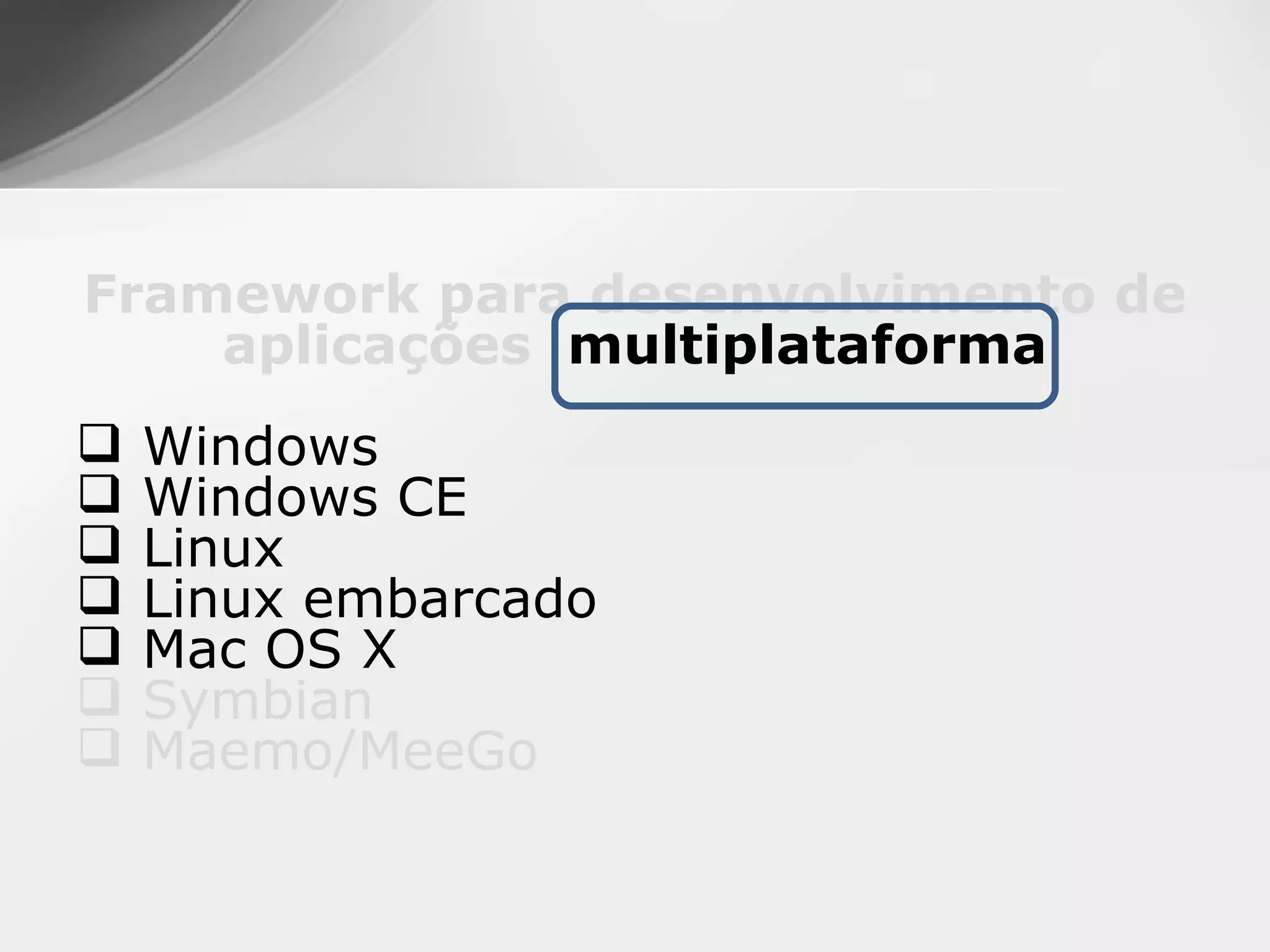 Framework para desenvolvimento de
    aplicações multiplataforma
   Windows
   Windows CE
   Linux
   Linux embarcado
   Mac OS X
   Symbian
   Maemo/MeeGo
 