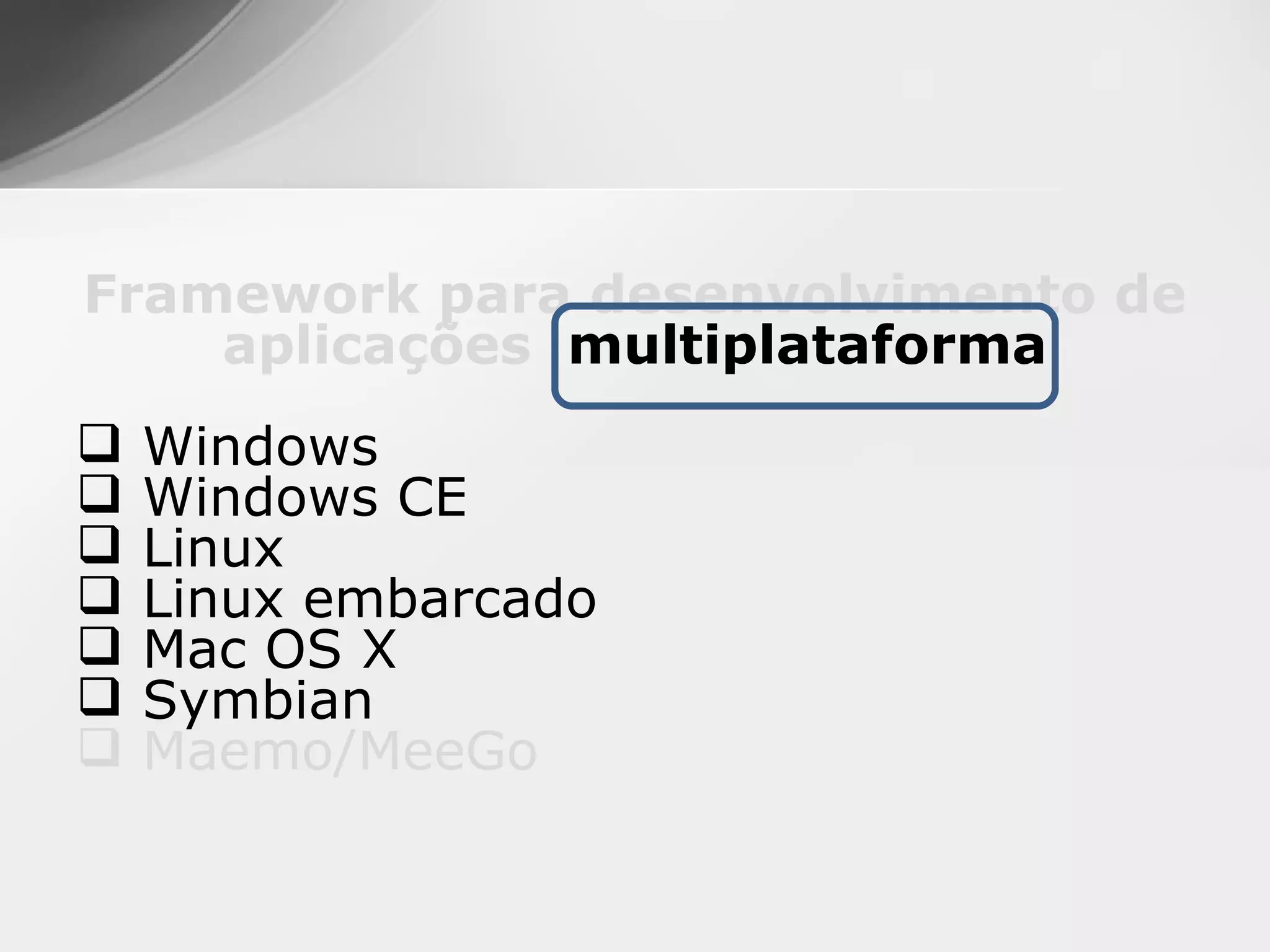 Framework para desenvolvimento de
    aplicações multiplataforma
   Windows
   Windows CE
   Linux
   Linux embarcado
   Mac OS X
   Symbian
   Maemo/MeeGo
 