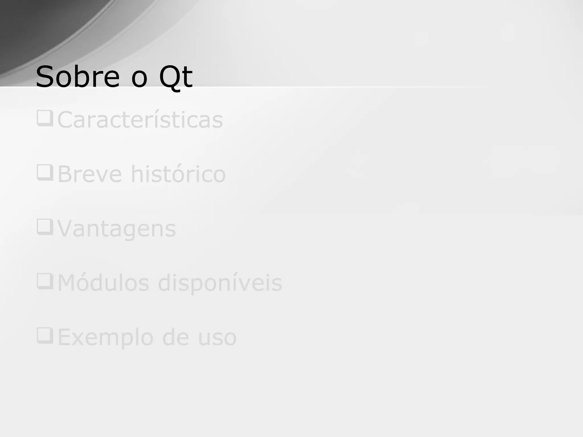 Sobre o Qt
 Características

 Breve histórico

 Vantagens

 Módulos disponíveis

 Exemplo de uso
 