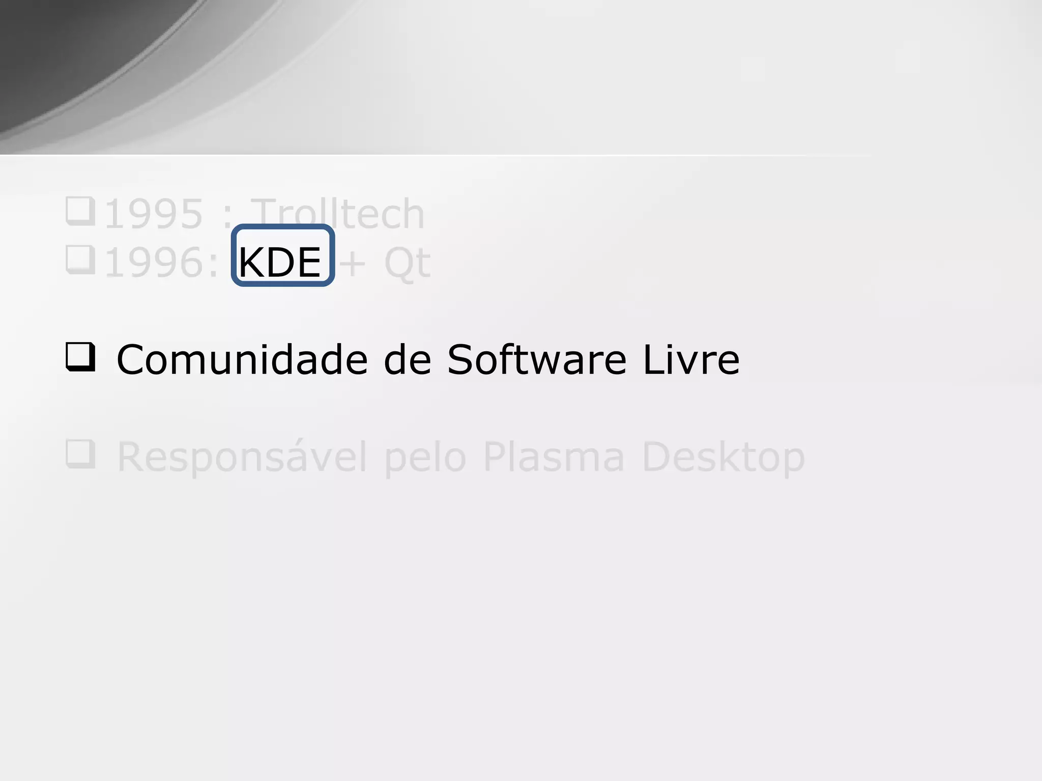  1995 : Trolltech
 1996: KDE + Qt

 Comunidade de Software Livre

 Responsável pelo Plasma Desktop
 