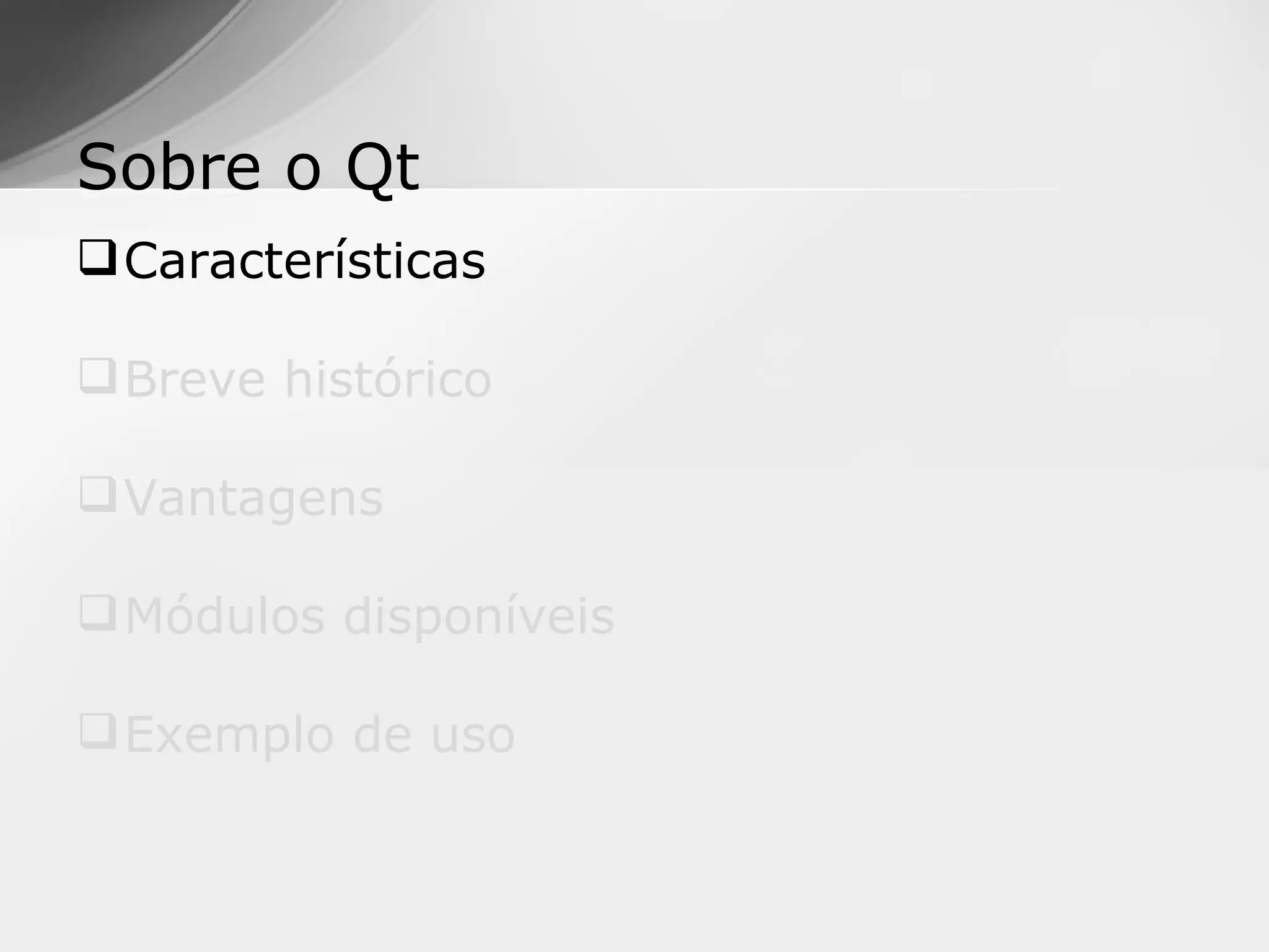 Sobre o Qt
 Características

 Breve histórico

 Vantagens

 Módulos disponíveis

 Exemplo de uso
 