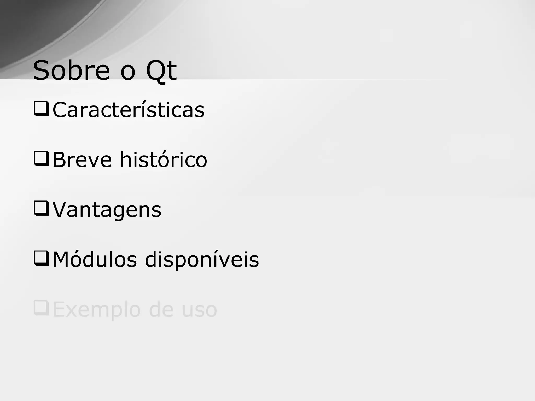 Sobre o Qt
 Características

 Breve histórico

 Vantagens

 Módulos disponíveis

 Exemplo de uso
 