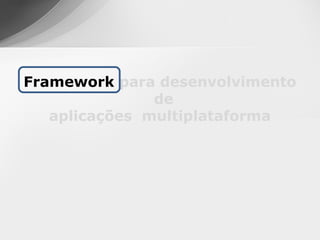Framework para desenvolvimento
               de
   aplicações multiplataforma
 