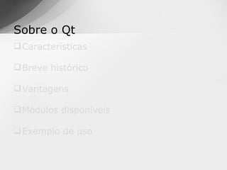 Sobre o Qt
 Características

 Breve histórico

 Vantagens

 Módulos disponíveis

 Exemplo de uso
 