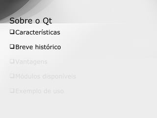 Sobre o Qt
 Características

 Breve histórico

 Vantagens

 Módulos disponíveis

 Exemplo de uso
 