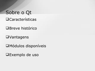 Sobre o Qt
 Características

 Breve histórico

 Vantagens

 Módulos disponíveis

 Exemplo de uso
 