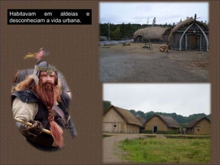 Habitavam   em     aldeias  e
desconheciam a vida urbana.
 