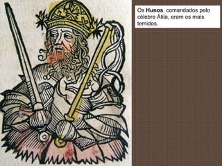 Os Hunos, comandados pelo
célebre Átila, eram os mais
temidos.
 