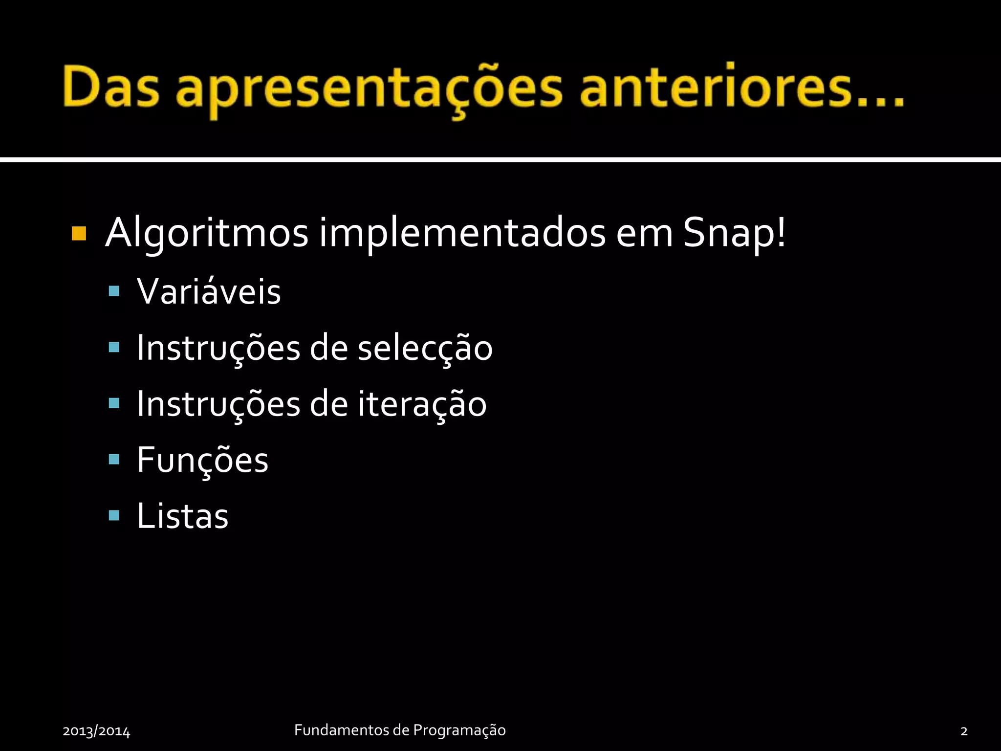  Algoritmos implementados em Snap!
 Variáveis
 Instruções de selecção
 Instruções de iteração
 Funções
 Listas
2013/2014 Fundamentos de Programação 2
 