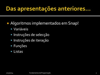  Algoritmos implementados em Snap!
 Variáveis
 Instruções de selecção
 Instruções de iteração
 Funções
 Listas
2013/2014 Fundamentos de Programação 2
 
