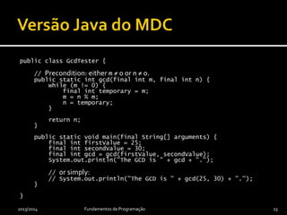 public class Greeter {
public static void main(final String[] arguments) {
System.out.println("Hello world!");
}
}
 Ficheiro com o código fonte de classe tem de ter mesmo
nome que classe e extensão .java
 Método principal main(...) é um procedimento e é o
primeiro método a ser invocado ao se executar um programa
2013/2014 Fundamentos de Programação 23
 