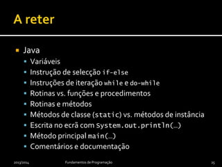 Java ignora
 texto entre // e o fim da linha e
 texto entre /* e */
 Usados para
 Comentar – clarificar código menos claro
 Documentar – gerar documentação
 Comentários Java iniciados com /** são
documentação, que veremos mais tarde
2013/2014 Fundamentos de Programação 25
 