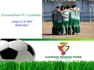 Escouralense 0-1 Lusitano
Campo 25 de Abril
06/04/2014
 