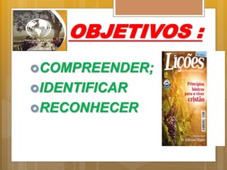 OBJETIVOS :
COMPREENDER;
IDENTIFICAR
RECONHECER
 