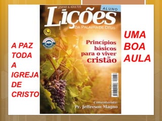 A PAZ
TODA
A
IGREJA
DE
CRISTO
UMA
BOA
AULA
 