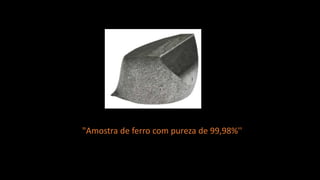 "Amostra de ferro com pureza de 99,98%''
 