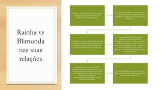 Rainha vs
Blimunda
nas suas
relações
• .
O Rei e a rainha tinham um casamento
de conveniência, sem amor; com
obrigações e datas marcadas.
Ao longo do romance o narrador opõe
a vivência amorosa destes 2 casais:
Blimunda e Baltazar e D. João com D.
Maria Ana.
As diferenças entre ambos são evidentes
e tornam-se ainda mais acentuadas com
a caricatura e tom irónico usado pelo
narrador na descrição do casal real.
Enquanto Baltazar e Blimunda
partilham um amor-perfeito,
entregando-se um ao outro sem olhar a
datas ou lugares, o rei e a rainha
encontra-se unidos por um casamento
de conveniência que tem como
objectivo a obtenção de herdeiros para a
coroa portuguesa.
Na relação dos monarcas tudo é
assumido como um compromisso e, até
as relações sexuais, são para o rei uma
obrigação que ele cumpre em datas
previamente definidas.
Outro aspecto que distingue os dois
casais é a fidelidade.
O facto de Baltazar apenas se dar a
Blimunda opõe-se às constantes traições
praticadas por D. João V.
 