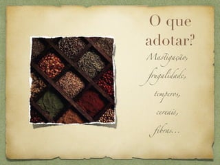 O que
adotar?
Ma%igação,


frugalidade,


 temperos,


  cerea!,


 ﬁbras...
 