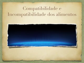 Compatibilidade e
Incompatibilidade dos alimentos
 
