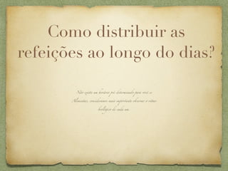 Como distribuir as
refeições ao longo do dias?

         Não ex!te um horá+o pré-determinado para você se


       Alimentar, consideramos ma! impo-ante observar o +tmo


                       biológico de cada um.
 