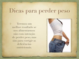 Dicas para perder peso

     Teremos um
 melhor resultado se
  nos alimentarmos
  não com intenção
 de perder peso, mas
 sim para corrigir as
     deﬁciências
    nutricionais.
 