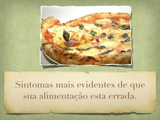 Sintomas mais evidentes de que
  sua alimentação esta errada.
 