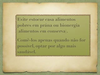 Evite estocar casa alimentos
pobres em prána ou bionergia
(alimentos em conserva).

Comê-los apenas quando não for
possível, optar por algo mais
saudável.
 
