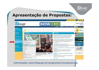 Informações: www.finep.gov.br/programas/inovabrasil.asp
Apresentação de Propostas:
 