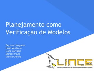 Planejamento como
Verificação de Modelos
Deyvison Nogueira
Hugo Venâncio
Liana Carvalho
Marcos Paulo
Marília Cristina
 