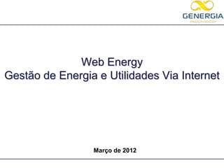 Web Energy
Gestão de Energia e Utilidades Via Internet




                 Março de 2012
 