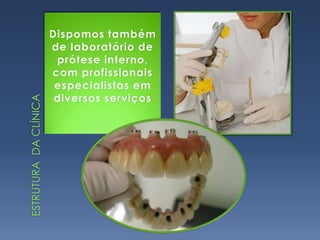 Dispomos também de laboratório de prótese interno, com profissionais especialistas em diversos serviços estrutura  DA clínica