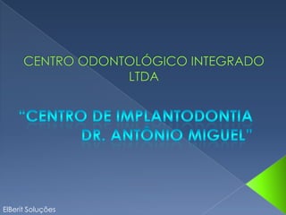 CENTRO ODONTOLÓGICO INTEGRADO LTDA    “Centro de Implantodontia   Dr. Antônio Miguel” ElBerit Soluções 
