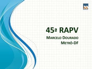 45ª RAPV
MARCELO DOURADO
METRÔ-DF
 
