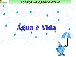 Água é Vida PROGRAMA ESCOLA ATIVA 
