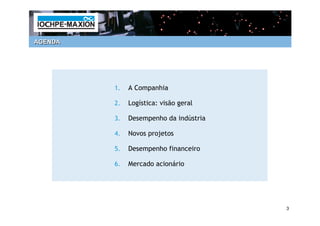 AGENDA




         1.   A Companhia

         2.   Logística: visão geral

         3.   Desempenho da indústria

         4.   Novos projetos

         5.   Desempenho financeiro

         6.   Mercado acionário




                                        3
 