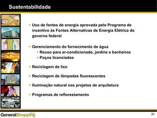 Sustentabilidade
30
Uso de fontes de energia aprovada pelo Programa de
incentivo às Fontes Alternativas de Energia Elétrica do
governo federal
Gerenciamento do fornecimento de água
Reuso para ar-condicionado, jardins e banheiros
Poços licenciados
Reciclagem de lixo
Reciclagem de lâmpadas fluorescentes
Iluminação natural nos projetos de arquitetura
Programas de reflorestamento
 